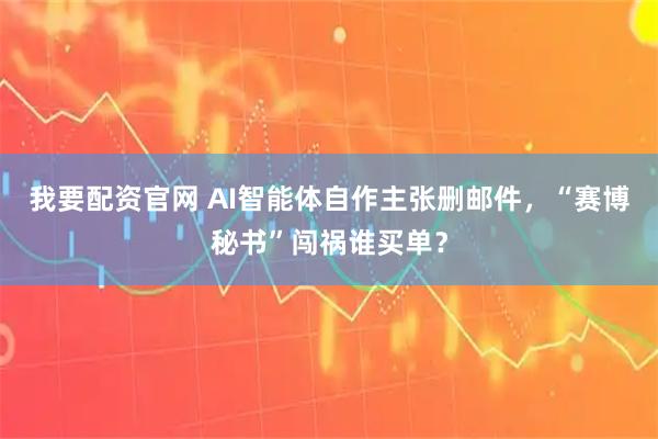 我要配资官网 AI智能体自作主张删邮件，“赛博秘书”闯祸谁买单？